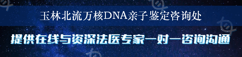 玉林北流万核DNA亲子鉴定咨询处
